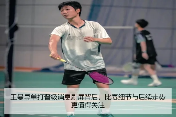 王曼昱单打晋级消息刷屏背后，比赛细节与后续走势更值得关注 - kaiyun